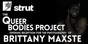 “The Queer Bodies Project” – The Art of Brittany Maxste – Art Openings at Strut