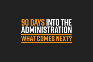 90 Days into the Administration: What Comes Next?