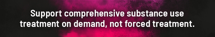 Support comprehensive substance use treatment on demand, not forced treatment 