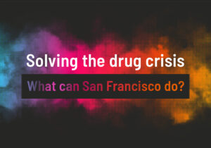 Solving the drug crisis: What can San Francisco do? – Community Forum