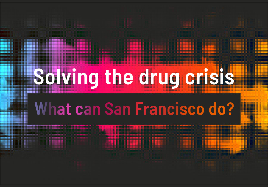 Solving the drug crisis What can San Francisco do?